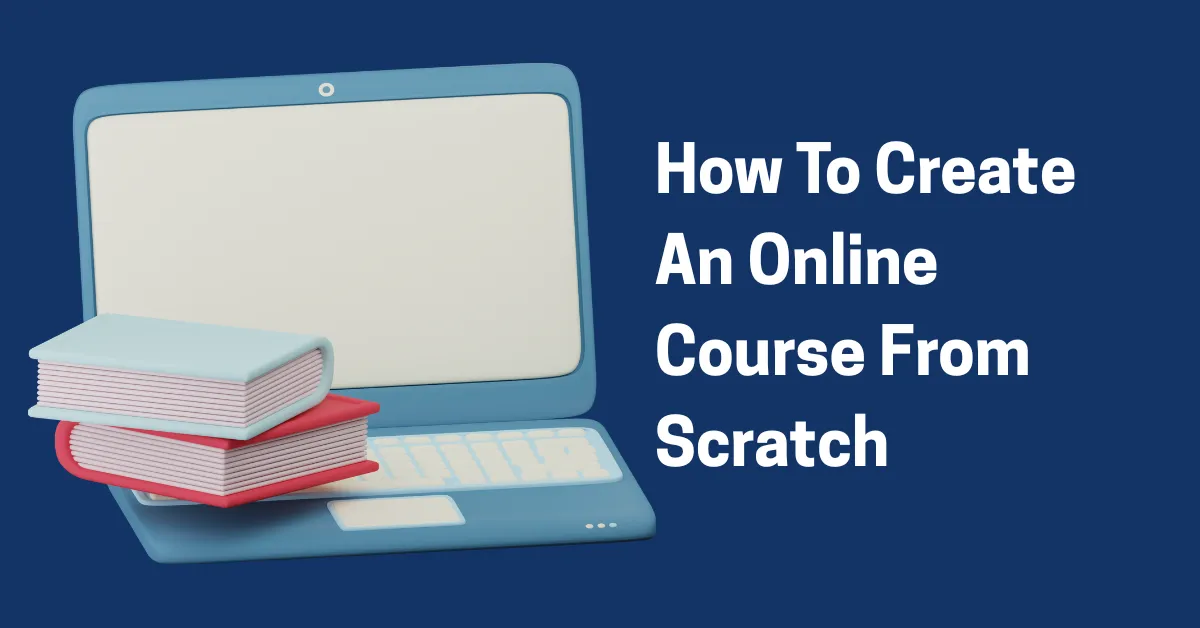 How to Create an Online Course from Scratch Like a Pro