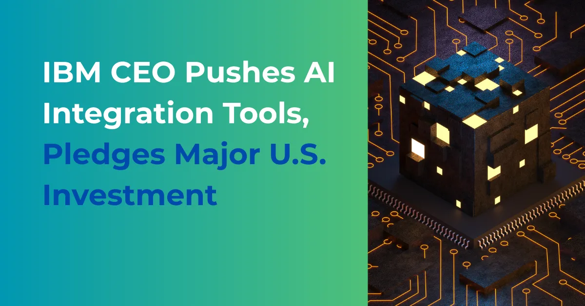 IBM CEO Pushes AI Integration Tools and Pledges Major U.S. Investment